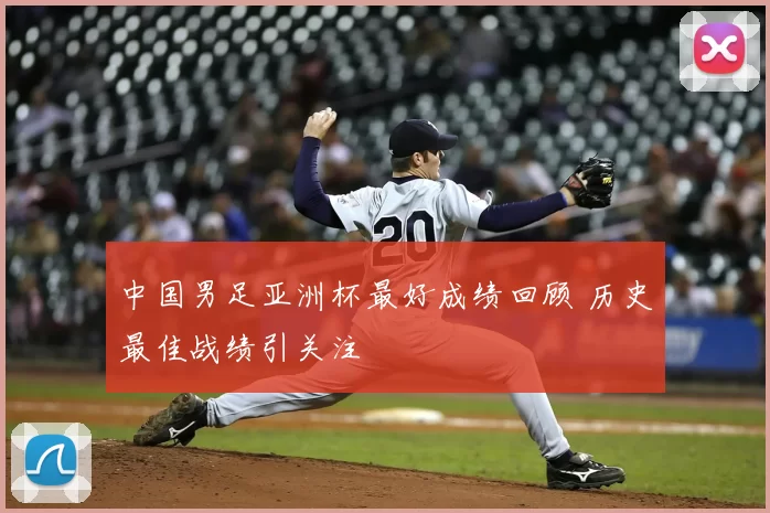 中国男足亚洲杯最好成绩回顾 历史最佳战绩引关注