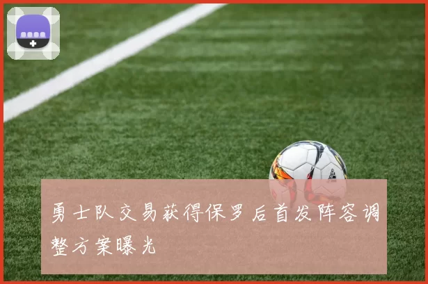 勇士队交易获得保罗后首发阵容调整方案曝光