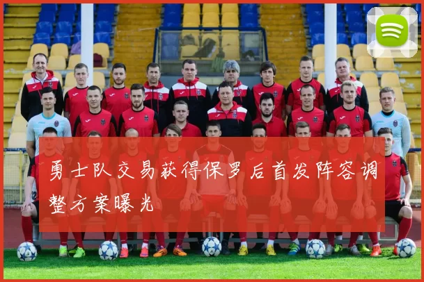 勇士队交易获得保罗后首发阵容调整方案曝光