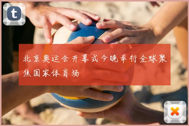 北京奥运会开幕式今晚举行全球聚焦国家体育场