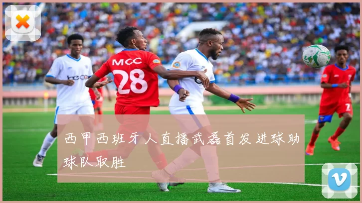 西甲西班牙人直播武磊首发进球助球队取胜