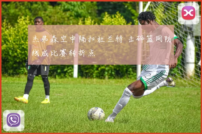 杰弗森空中隔扣杜兰特 击碎篮网防线成比赛转折点