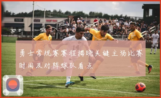 勇士常规赛赛程揭晓关键主场比赛时间及对阵球队看点