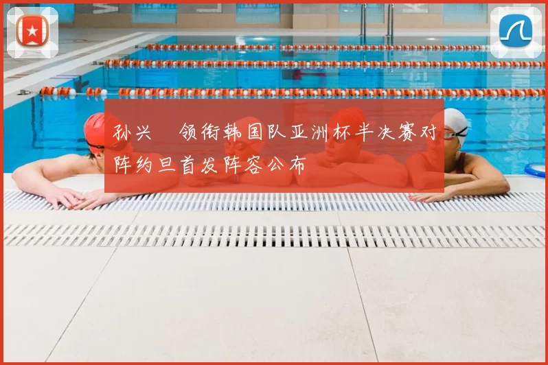 孙兴慜领衔韩国队亚洲杯半决赛对阵约旦首发阵容公布