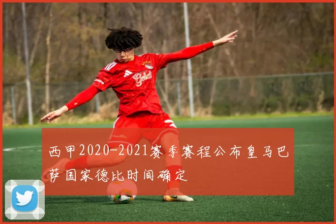 西甲2020-2021赛季赛程公布皇马巴萨国家德比时间确定