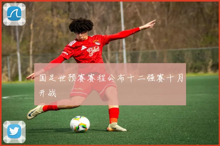 国足世预赛赛程公布十二强赛十月开战