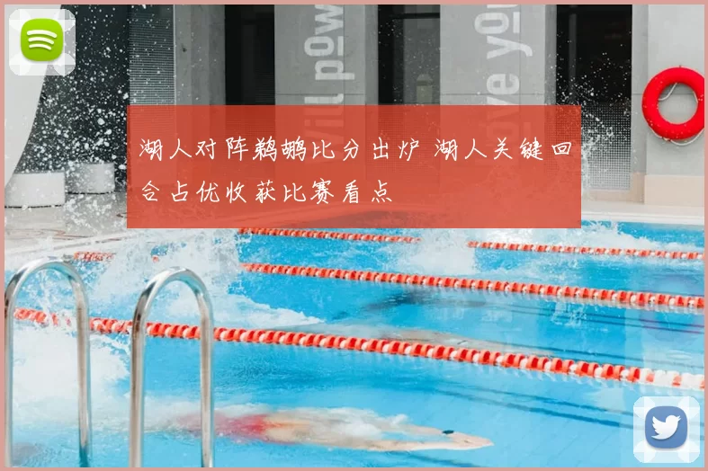 湖人对阵鹈鹕比分出炉 湖人关键回合占优收获比赛看点