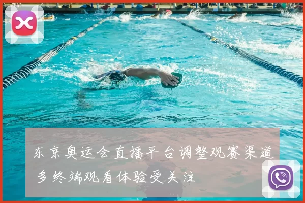 东京奥运会直播平台调整观赛渠道 多终端观看体验受关注