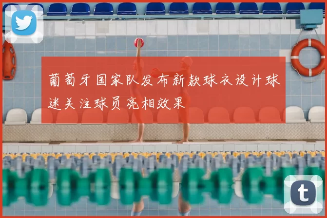 葡萄牙国家队发布新款球衣设计球迷关注球员亮相效果