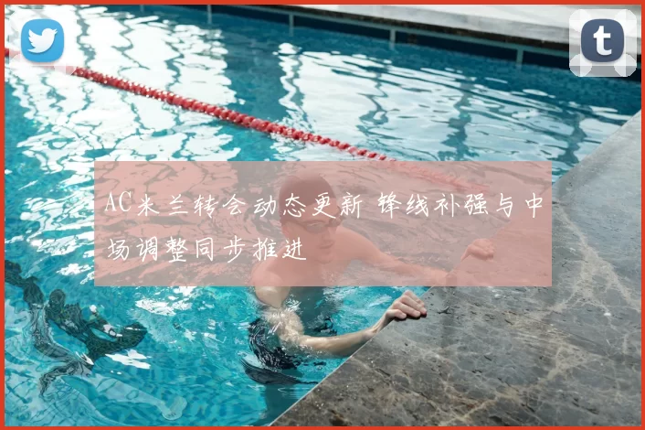 AC米兰转会动态更新 锋线补强与中场调整同步推进