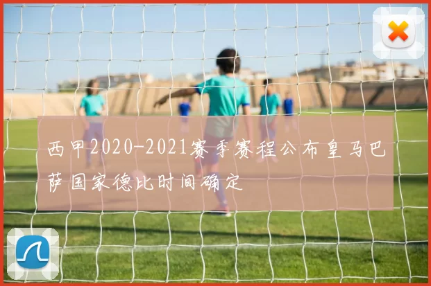 西甲2020-2021赛季赛程公布皇马巴萨国家德比时间确定