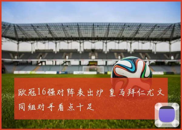 欧冠16强对阵表出炉 皇马拜仁尤文同组对手看点十足