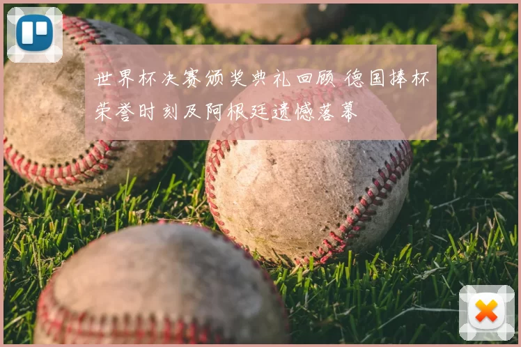 世界杯决赛颁奖典礼回顾 德国捧杯荣誉时刻及阿根廷遗憾落幕