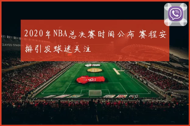 2020年NBA总决赛时间公布 赛程安排引发球迷关注