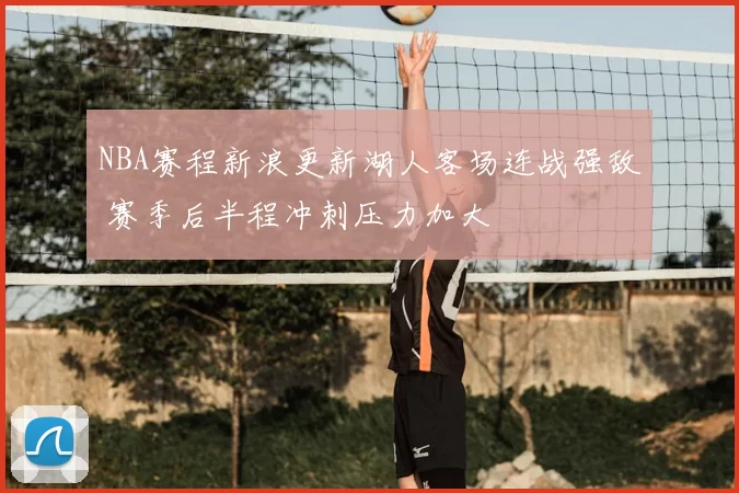 NBA赛程新浪更新湖人客场连战强敌 赛季后半程冲刺压力加大