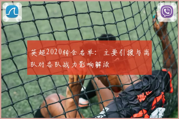 英超2020转会名单：主要引援与离队对各队战力影响解读