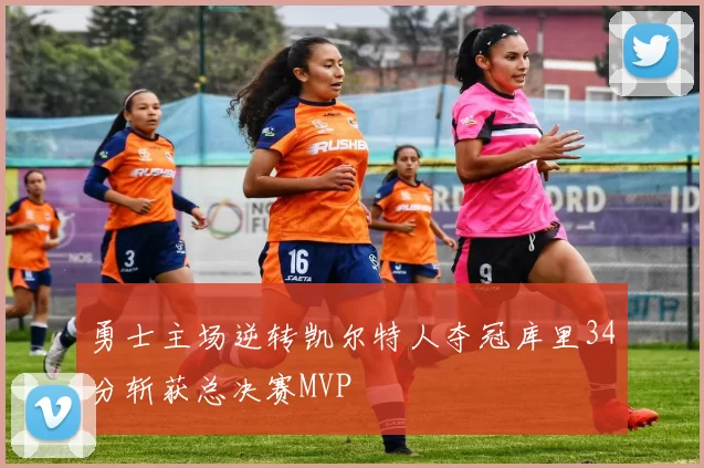 勇士主场逆转凯尔特人夺冠库里34分斩获总决赛MVP