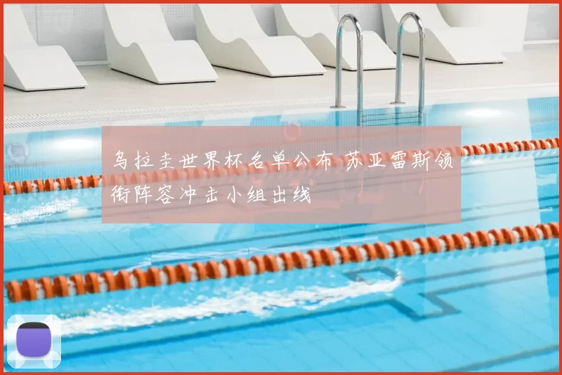 乌拉圭世界杯名单公布 苏亚雷斯领衔阵容冲击小组出线