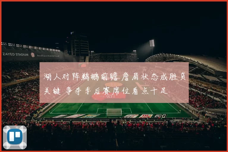 湖人对阵鹈鹕前瞻 詹眉状态成胜负关键 争夺季后赛席位看点十足