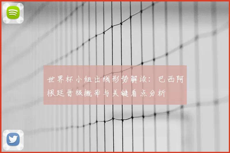 世界杯小组出线形势解读：巴西阿根廷晋级概率与关键看点分析