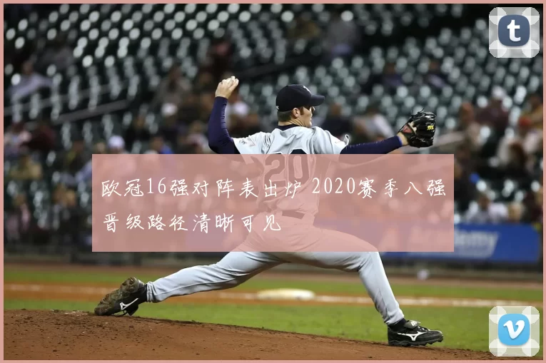 欧冠16强对阵表出炉 2020赛季八强晋级路径清晰可见