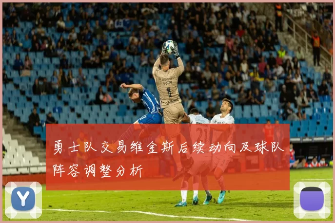 勇士队交易维金斯后续动向及球队阵容调整分析