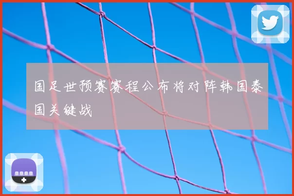 国足世预赛赛程公布将对阵韩国泰国关键战