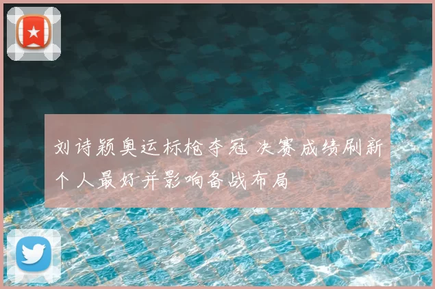 刘诗颖奥运标枪夺冠 决赛成绩刷新个人最好并影响备战布局