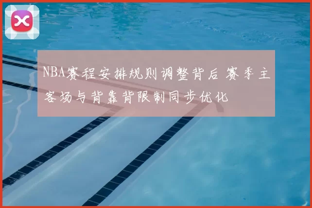 NBA赛程安排规则调整背后 赛季主客场与背靠背限制同步优化