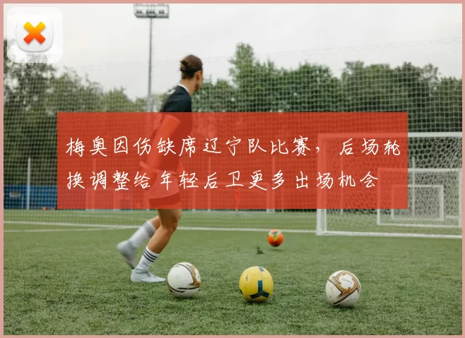 梅奥因伤缺席辽宁队比赛，后场轮换调整给年轻后卫更多出场机会