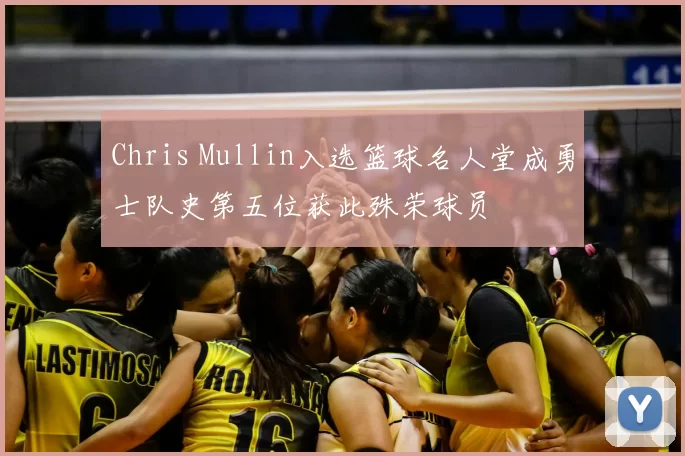 Chris Mullin入选篮球名人堂成勇士队史第五位获此殊荣球员